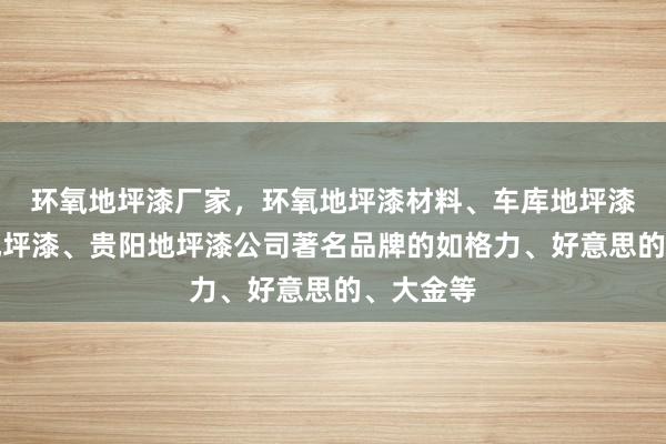 环氧地坪漆厂家，环氧地坪漆材料、车库地坪漆、厂房地坪漆、贵阳地坪漆公司﻿著名品牌的如格力、好意思的、大金等